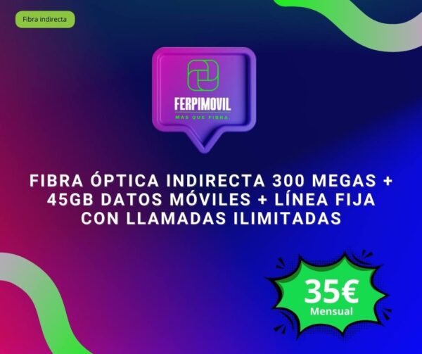 Fibra Óptica Indirecta 300 Megas + 45Gb datos móviles + línea fija con llamadas ilimitadas